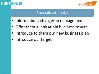 Specialized media
•   Inform about changes in management
•   Offer them a look at old business results
•   Introduce to them our new business plan
•   Introduce our target
 