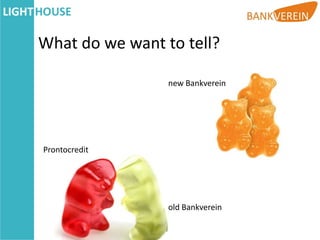 What do we want to tell?

                 new Bankverein




Prontocredit




                 old Bankverein
 