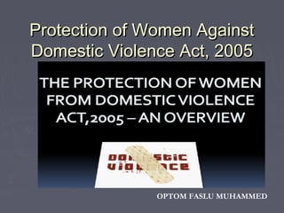 Protection of Women AgainstProtection of Women Against
Domestic Violence Act, 2005Domestic Violence Act, 2005
OPTOM FASLU MUHAMMED
 