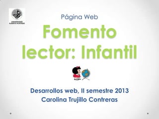 Página Web
Fomento
lector: Infantil
Desarrollos web, II semestre 2013
Carolina Trujillo Contreras
 