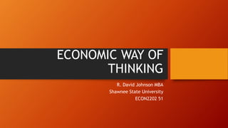 ECONOMIC WAY OF
THINKING
R. David Johnson MBA
Shawnee State University
ECON2202 51
 