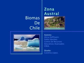 Zona
          Austral
Biomas
    De
  Chile
          Autores:
          Alicia Hoffmann.
          Pablo Sánchez.
          Centro de Recursos
          Educativos Avanzados
          CREA.

          Diseño:
          Carolina López.
 