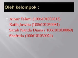  Ainur Fahmi (1006101030013)
 Ratih Juwita (1006101030081)
 Sarah Nanda Diana ( 1006101030069)
 Shafrida (1006101030024)
 