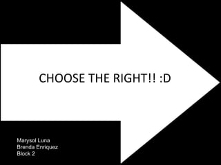 Marysol Luna Brenda Enriquez Block 2 CHOOSE THE RIGHT!! :D 