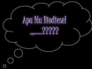 Apa Itu Biodiesel
  ,,,…..?????
 