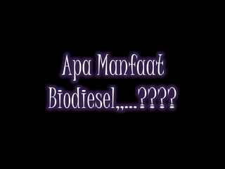 Apa Manfaat
Biodiesel,,…????
 