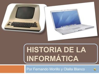 HISTORIA DE LA
INFORMÁTICA
Por Fernando Morillo y Olalla Blanco
 