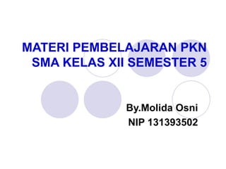 MATERI PEMBELAJARAN PKN SMA KELAS XII SEMESTER 5 By.Molida Osni NIP 131393502 