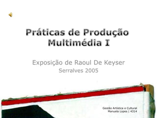 Exposição de Raoul De Keyser
        Serralves 2005




                         Gestão Artística e Cultural
                            Manuela Lopes | 4314
 