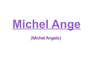 Michel Ange (Michel Angelo)  