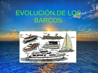 EVOLUCIÓN DE LOS
BARCOS
 