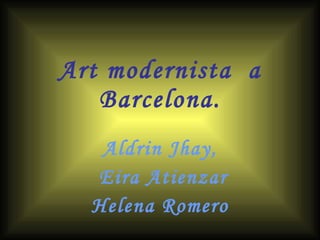 Art modernista  a Barcelona. Aldrin Jhay, Eira Atienzar Helena Romero 