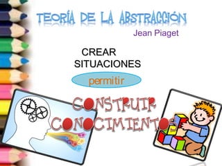 Jean Piaget 
CCRREEAARR 
SSIITTUUAACCIIOONNEESS 
permitir 
 