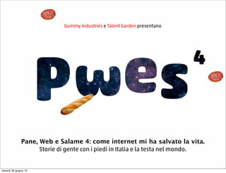 Gummy Industries e Talent Garden presentano
Pane, Web e Salame 4: come internet mi ha salvato la vita.
Storie di gente con i piedi in Italia e la testa nel mondo.
venerdì 28 giugno 13
 