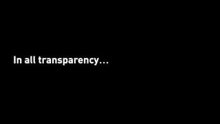 In all transparency…
 