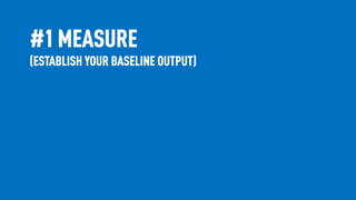 #1 MEASURE
(ESTABLISH YOUR BASELINE OUTPUT)
 