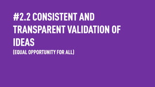 #2.2 CONSISTENT AND
TRANSPARENT VALIDATION OF
IDEAS
(EQUAL OPPORTUNITY FOR ALL)
 