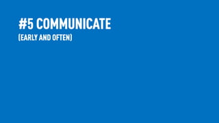 #5 COMMUNICATE
(EARLY AND OFTEN)
 