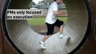 PMs only focused
on execution
 
