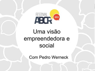Uma visão
empreendedora e
social
Com Pedro Werneck
 