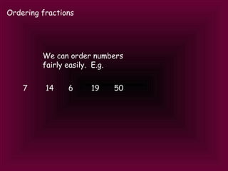 Ordering fractions We can order numbers fairly easily.  E.g. 7 14 6 19 50 
