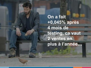 Conventional CRI ne
fonctionne pas
On a fait
+0,045% après
4 mois de
testing, ca vaut
2 ventes en
plus à l’année…
 