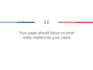 “Your page should focus on what
really matters for your users
 