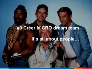 #9 Créer la CRO dream team
It’s all about people…
 