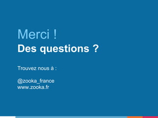 Merci !
Des questions ?
Trouvez nous à :
@zooka_france
www.zooka.fr
 