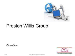 Overview
© 2013 Preston Willis Group Partners 1
Preston Willis Group
2013
PROFESSIONAL BUSINESS MANAGEMENT
 