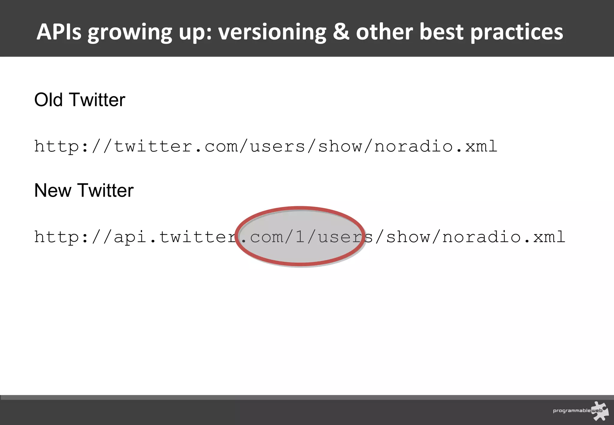APIs growing up: versioning & other best practices Old Twitter http://twitter.com/users/show/noradio.xml  New Twitter http://api.twitter.com/1/users/show/noradio.xml  