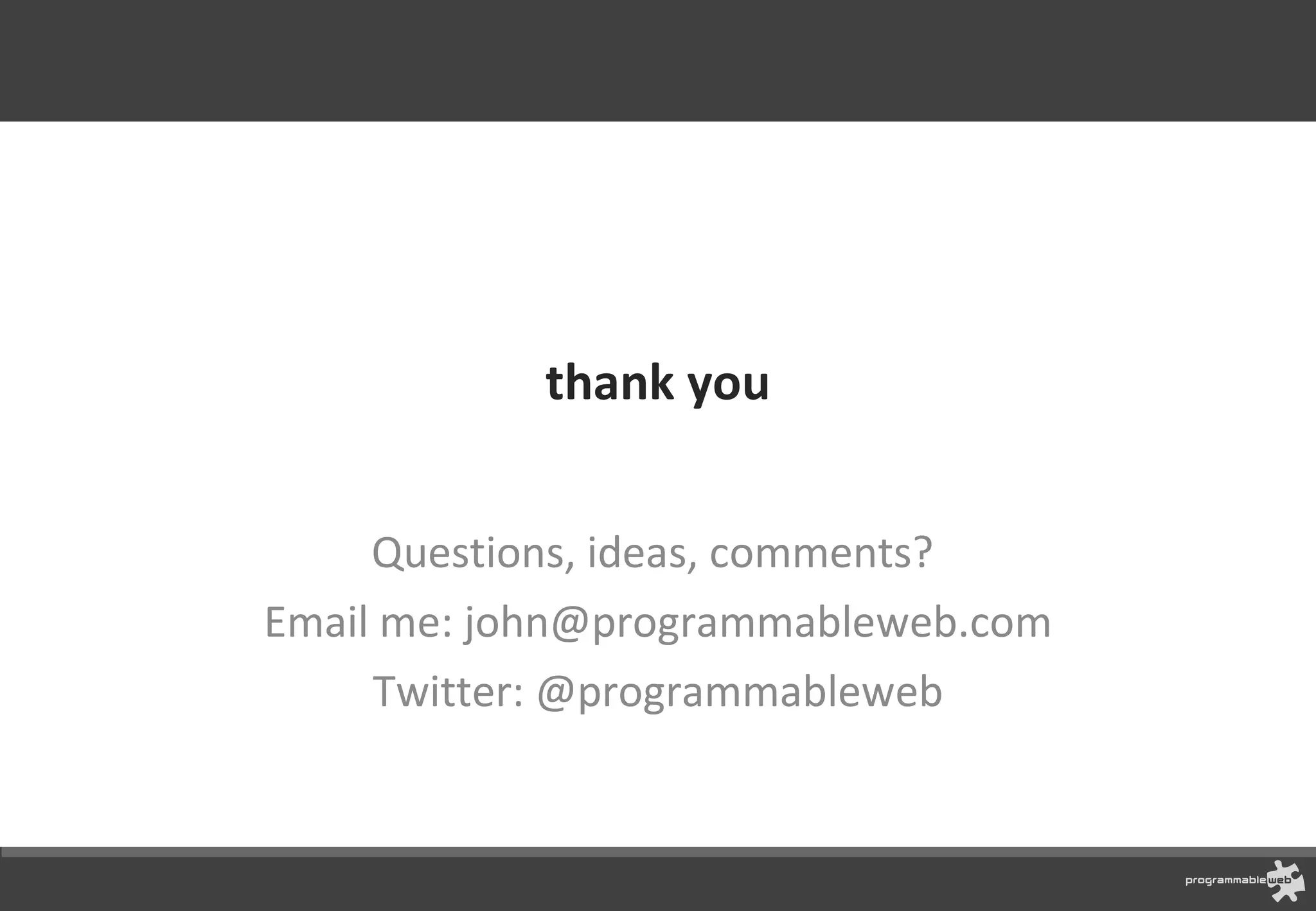 thank you Questions, ideas, comments?  Email me: john@programmableweb.com Twitter: @programmableweb @johnmusser 