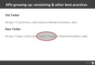 APIs growing up: versioning & other best practices Old Twitter http://twitter.com/users/show/noradio.xml  New Twitter http...