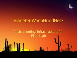 PlanetenWachHundNetz Instrumenting Infrastructure for PlanetLab 