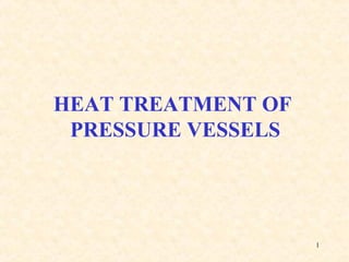 1
HEAT TREATMENT OF
PRESSURE VESSELS
 