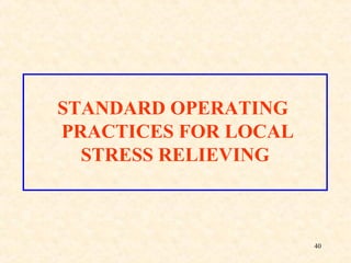 40
STANDARD OPERATING
PRACTICES FOR LOCAL
STRESS RELIEVING
 