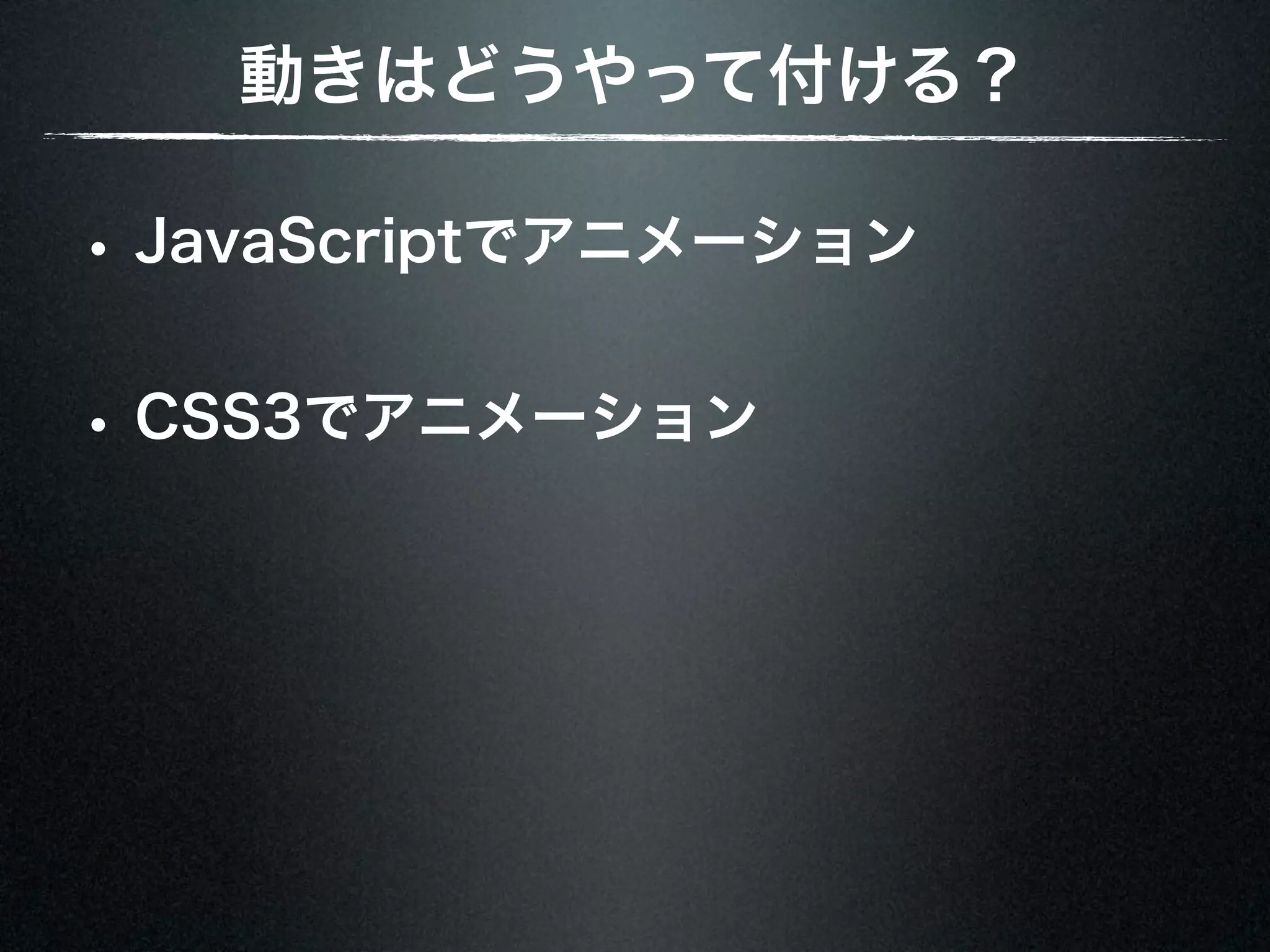 動きはどうやって付ける？ • JavaScriptでアニメーション • CSS3でアニメーション 