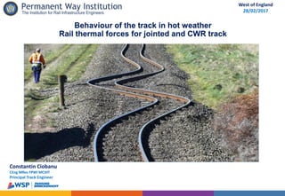 Constantin Ciobanu
CEng MRes FPWI MCIHT
Principal Track Engineer
West of England
28/02/2017
Behaviour of the track in hot weather
Rail thermal forces for jointed and CWR track
 