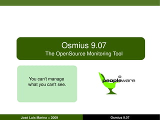 Osmius 9.07 The OpenSource Monitoring Tool José Luis Marina :: 2009 Osmius 9.07 You can't manage  what you can't see. 
