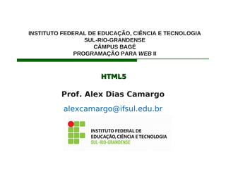 HTML5HTML5
Prof. Alex Dias Camargo
alexcamargo@ifsul.edu.br
INSTITUTO FEDERAL DE EDUCAÇÃO, CIÊNCIA E TECNOLOGIA
SUL-RIO-GRANDENSE
CÂMPUS BAGÉ
PROGRAMAÇÃO PARA WEB II
 
