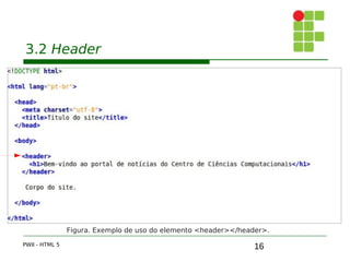 16
3.2 Header
PWII - HTML 5
Figura. Exemplo de uso do elemento <header></header>.
 