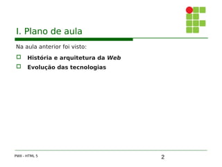 2
I. Plano de aula
Na aula anterior foi visto:
 História e arquitetura da Web
 Evolução das tecnologias
PWII - HTML 5
 