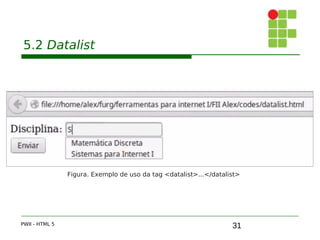 31
5.2 Datalist
PWII - HTML 5
Figura. Exemplo de uso da tag <datalist>...</datalist>
 