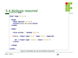 36
5.4 Atributo required
PWII - HTML 5
Figura. Exemplo de uso do atributo required
 
