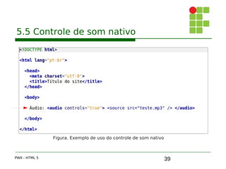 39
5.5 Controle de som nativo
PWII - HTML 5
Figura. Exemplo de uso do controle de som nativo
 
