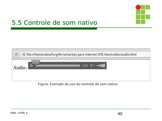 40
5.5 Controle de som nativo
PWII - HTML 5
Figura. Exemplo de uso do controle de som nativo
 