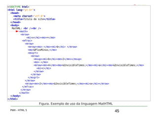 45
5.7 MathML
PWII - HTML 5
Figura. Exemplo de uso da linguagem MatHTML
 