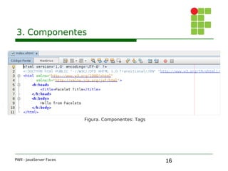 16
3. Componentes
PWII - JavaServer Faces
Figura. Componentes: Tags
 