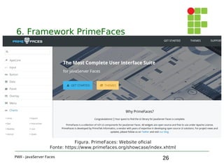 26
6. Framework PrimeFaces
PWII - JavaServer Faces
Figura. PrimeFaces: Website oficial
Fonte: https://www.primefaces.org/showcase/index.xhtml
 