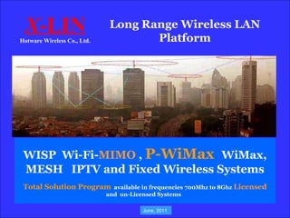 Long Range Wireless LAN Platform X -LIN Hotware Wireless Co., Ltd. WISP  Wi-Fi- MIMO  ,  P-WiMax  WiMax, MESH  IPTV and Fixed Wireless Systems Total Solution Program   available in frequencies 700Mhz to 8Ghz  Licensed  and  un-Licensed Systems  June, 2011 